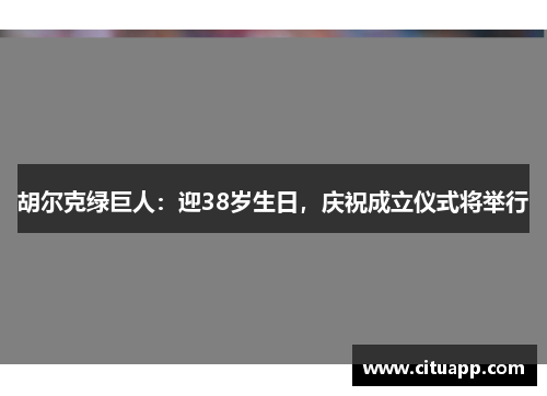 胡尔克绿巨人：迎38岁生日，庆祝成立仪式将举行